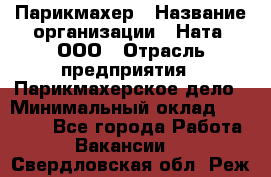 Парикмахер › Название организации ­ Ната, ООО › Отрасль предприятия ­ Парикмахерское дело › Минимальный оклад ­ 35 000 - Все города Работа » Вакансии   . Свердловская обл.,Реж г.